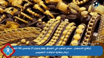 ارتفاع الأسعار.. سعر الذهب في العراق يقفز وعيار 21 يلامس 126 ألف دينار بنهاية تداولات الخميس